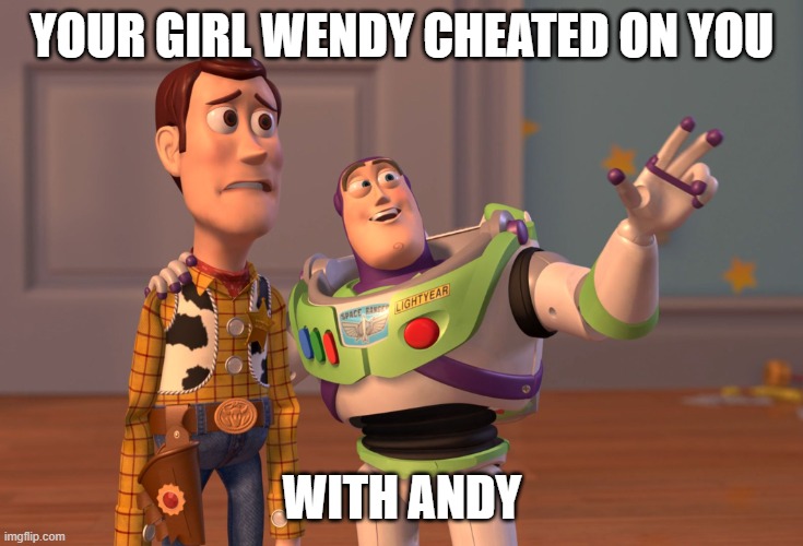 Andy's cumming! | YOUR GIRL WENDY CHEATED ON YOU; WITH ANDY | image tagged in memes,x x everywhere | made w/ Imgflip meme maker