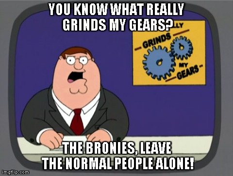 Seriously. Go back to watching your idiotic show and leave the humans alone. | YOU KNOW WHAT REALLY GRINDS MY GEARS? THE BRONIES, LEAVE THE NORMAL PEOPLE ALONE! | image tagged in memes,peter griffin news | made w/ Imgflip meme maker