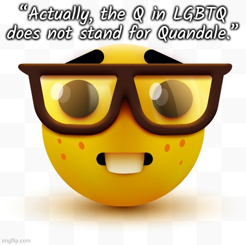 Nerd emoji | “Actually, the Q in LGBTQ does not stand for Quandale.” | image tagged in nerd emoji | made w/ Imgflip meme maker