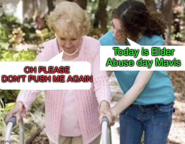 Elderly conversation | Today is Elder Abuse day Mavis OH PLEASE DON'T PUSH ME AGAIN | image tagged in elderly conversation | made w/ Imgflip meme maker