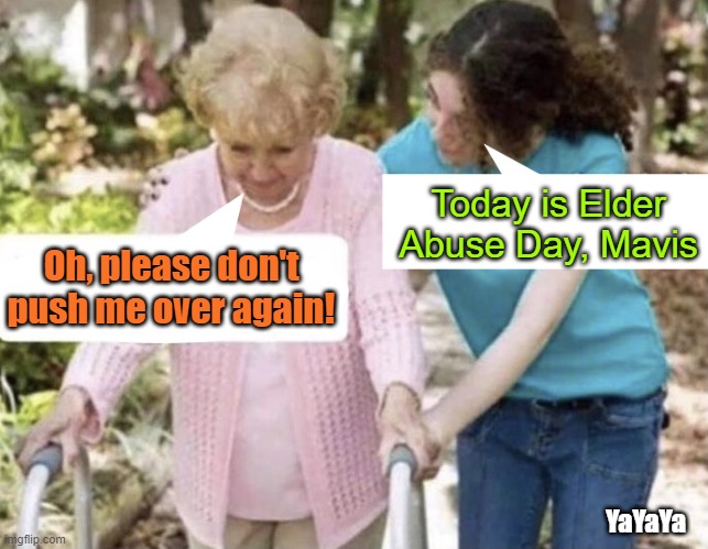 Breaking Another Old Hippy | Today is Elder Abuse Day, Mavis; Oh, please don't push me over again! YaYaYa | image tagged in elderly conversation,yayaya,elder abuse day | made w/ Imgflip meme maker