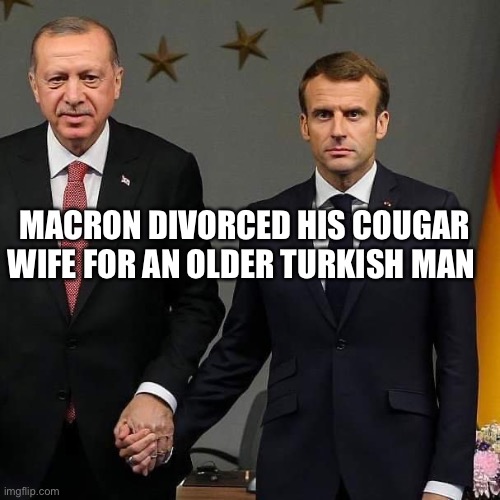 French-Turkic Thingy | MACRON DIVORCED HIS COUGAR WIFE FOR AN OLDER TURKISH MAN | image tagged in emmanuel macron,turkish,erdogan | made w/ Imgflip meme maker