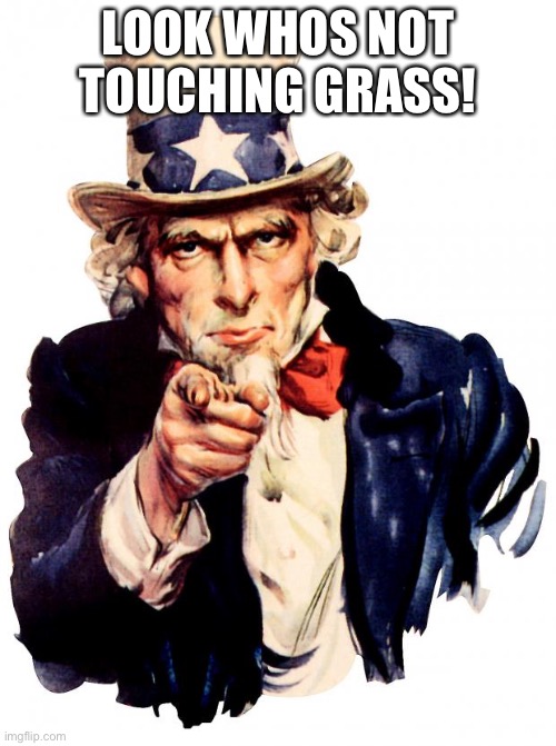 Uncle Sam | LOOK WHOS NOT TOUCHING GRASS! | image tagged in memes,uncle sam | made w/ Imgflip meme maker