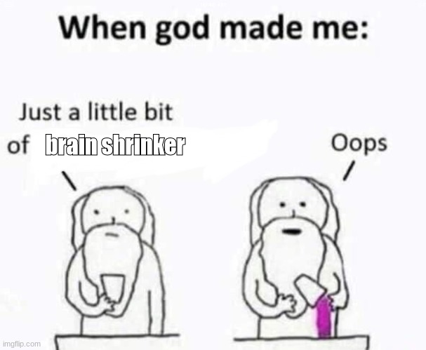 is that why its so small | brain shrinker | image tagged in when god made me | made w/ Imgflip meme maker