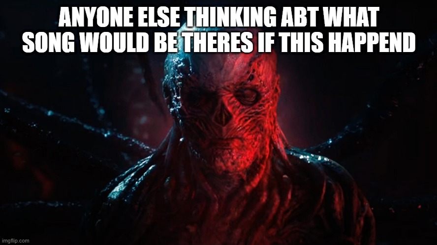 idk | ANYONE ELSE THINKING ABT WHAT SONG WOULD BE THERES IF THIS HAPPEND | image tagged in vecna | made w/ Imgflip meme maker