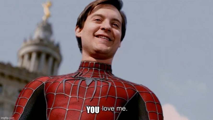 admit it | YOU | image tagged in spider man they all love me | made w/ Imgflip meme maker