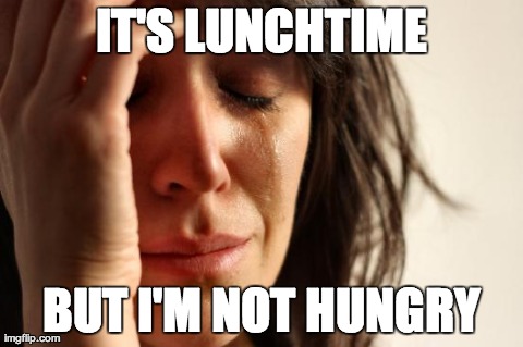 First World Problems | IT'S LUNCHTIME BUT I'M NOT HUNGRY | image tagged in memes,first world problems | made w/ Imgflip meme maker