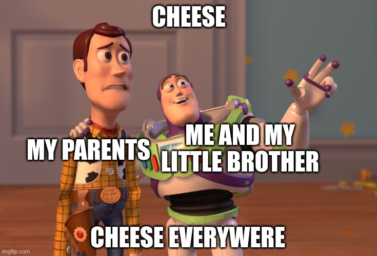 This Is Why Dad Went To Get Milk | CHEESE; ME AND MY LITTLE BROTHER; MY PARENTS; CHEESE EVERYWERE | image tagged in memes,x x everywhere | made w/ Imgflip meme maker