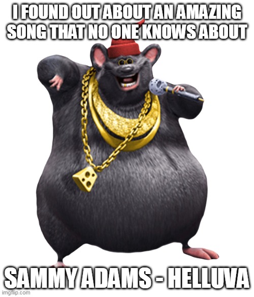 No one asked about it, but it's cool to share (the song is not related with Helluva Boss) |  I FOUND OUT ABOUT AN AMAZING SONG THAT NO ONE KNOWS ABOUT; SAMMY ADAMS - HELLUVA | image tagged in biggie cheese,memes | made w/ Imgflip meme maker
