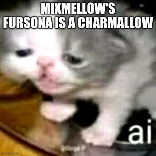 ai | MIXMELLOW'S FURSONA IS A CHARMALLOW | image tagged in ai | made w/ Imgflip meme maker