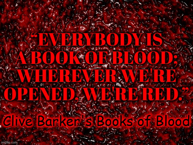 “EVERYBODY IS A BOOK OF BLOOD; WHEREVER WE'RE OPENED, WE'RE RED.”; Clive Barker's Books of Blood | image tagged in blood,bloody,books,horror | made w/ Imgflip meme maker