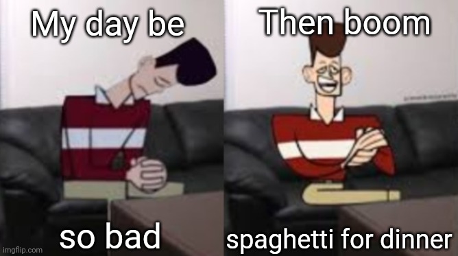 Fr fr | Then boom; My day be; so bad; spaghetti for dinner | image tagged in my day be so fine reversed | made w/ Imgflip meme maker