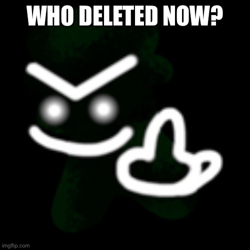 Nsnsnenebhh | WHO DELETED NOW? | image tagged in jeremy middle finger | made w/ Imgflip meme maker