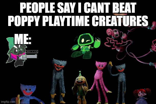 Free | PEOPLE SAY I CANT BEAT POPPY PLAYTIME CREATURES; ME: | image tagged in free | made w/ Imgflip meme maker