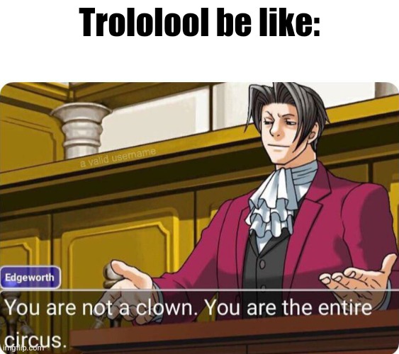 You are not a clown. You are the entire circus. | Trololool be like: | image tagged in you are not a clown you are the entire circus | made w/ Imgflip meme maker