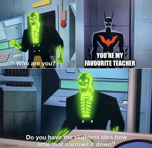 Teacher’s Pet be like | YOU’RE MY FAVOURITE TEACHER | image tagged in do you have the slightest idea how little that narrows it down,teacher,favourite | made w/ Imgflip meme maker