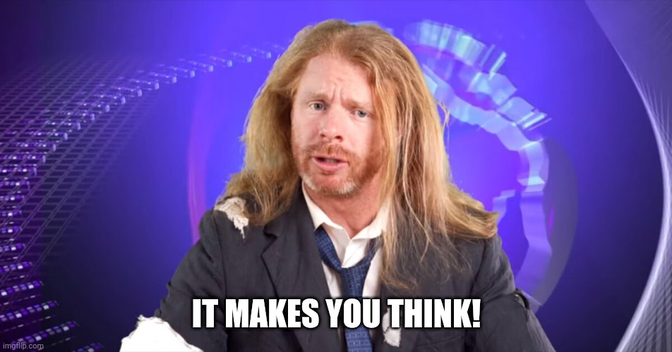 IT MAKES YOU THINK! | made w/ Imgflip meme maker