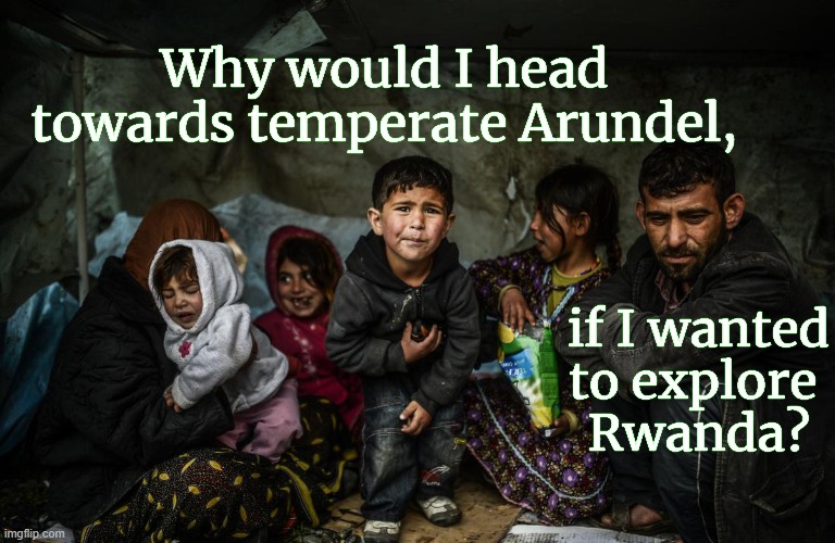 Priti unconvinced | Why would I head towards temperate Arundel, if I wanted
to explore 
Rwanda? | image tagged in syrian refugees,deportation,united kingdom,asylum,echr | made w/ Imgflip meme maker