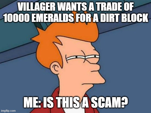Villagers be like | VILLAGER WANTS A TRADE OF 10000 EMERALDS FOR A DIRT BLOCK; ME: IS THIS A SCAM? | image tagged in memes,futurama fry | made w/ Imgflip meme maker