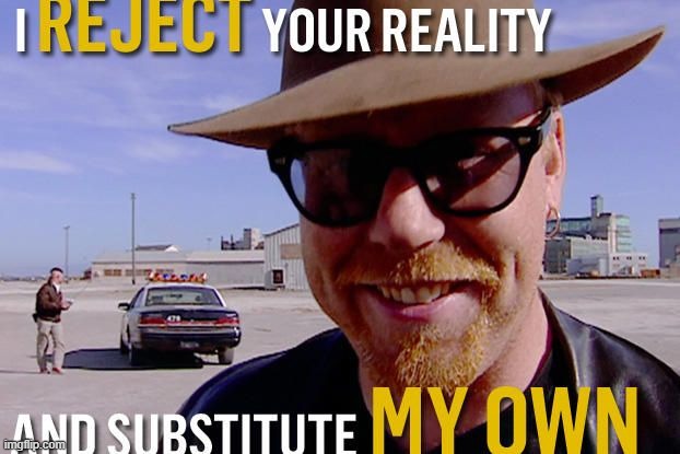 Adam Savage - I reject your reality and substitute my own | image tagged in adam savage - i reject your reality and substitute my own | made w/ Imgflip meme maker