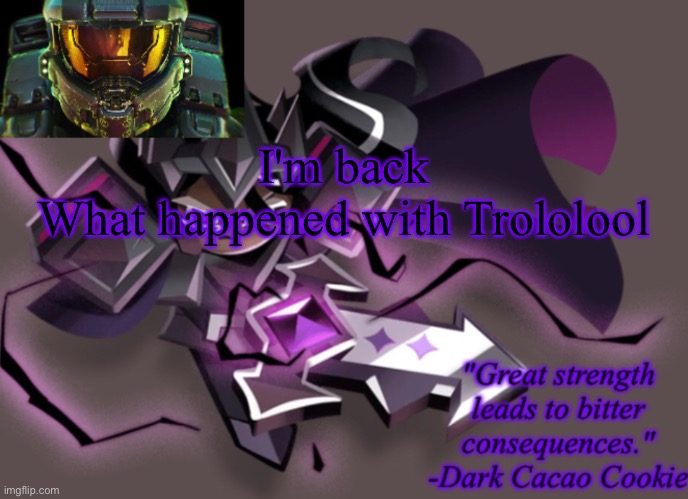 my 6th announcement temp | I'm back
What happened with Trololool | image tagged in my 6th announcement temp | made w/ Imgflip meme maker