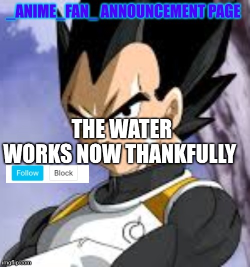 _anime_fan_ announcement page | THE WATER WORKS NOW THANKFULLY | image tagged in _anime_fan_ announcement page | made w/ Imgflip meme maker