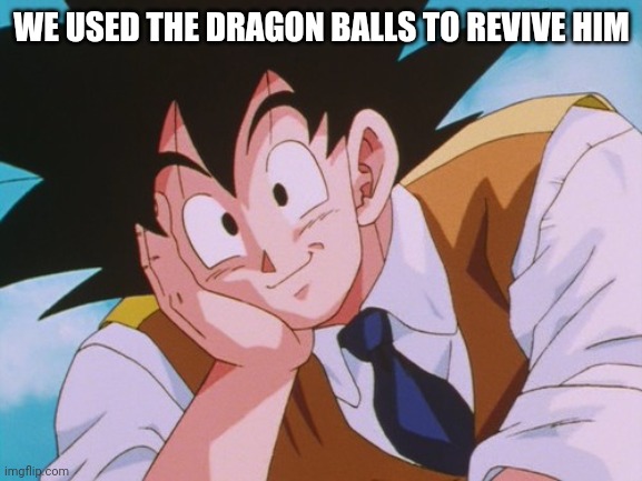 Condescending Goku Meme | WE USED THE DRAGON BALLS TO REVIVE HIM | image tagged in memes,condescending goku | made w/ Imgflip meme maker