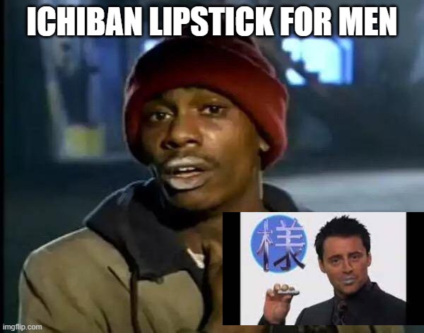 Ichiban | ICHIBAN LIPSTICK FOR MEN | image tagged in memes,y'all got any more of that | made w/ Imgflip meme maker
