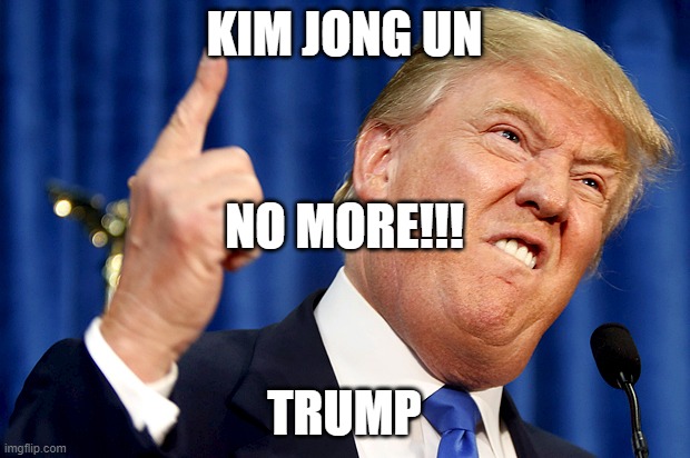 NOMORE TRUMP/KIMJONGUN | KIM JONG UN; NO MORE!!! TRUMP | image tagged in donald trump,no | made w/ Imgflip meme maker