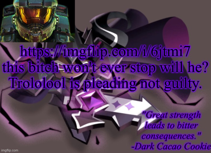 my 6th announcement temp | https://imgflip.com/i/6jtmi7
this bitch won't ever stop will he?
Trololool is pleading not guilty. | image tagged in my 6th announcement temp | made w/ Imgflip meme maker