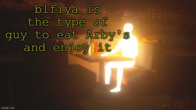 Glowing Guy | blfiya is the type of guy to eat Arby's and enjoy it | image tagged in glowing guy | made w/ Imgflip meme maker