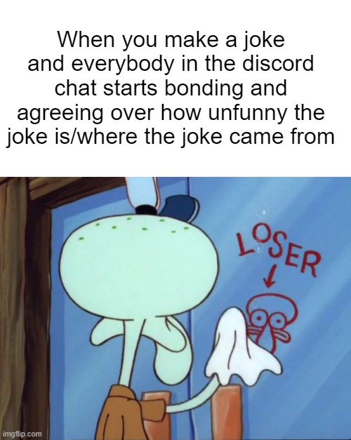 Damn | When you make a joke and everybody in the discord chat starts bonding and agreeing over how unfunny the joke is/where the joke came from | image tagged in squidward cleaning loser | made w/ Imgflip meme maker