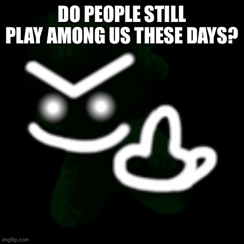 Just askin’ | DO PEOPLE STILL PLAY AMONG US THESE DAYS? | image tagged in jeremy middle finger | made w/ Imgflip meme maker