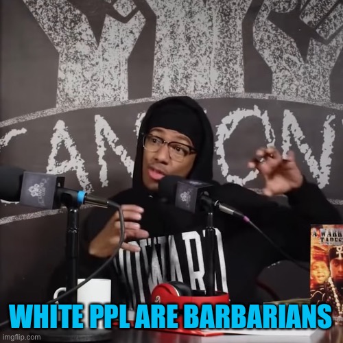 Nick Cannon Says Things Carefully | WHITE PPL ARE BARBARIANS | image tagged in nick cannon says things carefully | made w/ Imgflip meme maker