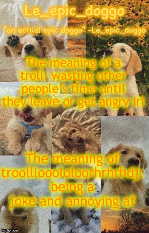 Doggo temp by doggo. Wait what that’s confusing | The meaning of a troll: wasting other people’s time until they leave or get angry irl; The meaning of troolllooololoorhrhrhdj: being a joke and annoying af | image tagged in doggo temp by doggo wait what that s confusing | made w/ Imgflip meme maker
