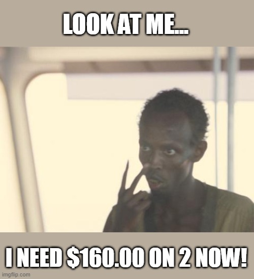 Biden's price hike folks, not a joke... | LOOK AT ME... I NEED $160.00 ON 2 NOW! | image tagged in memes,i'm the captain now | made w/ Imgflip meme maker