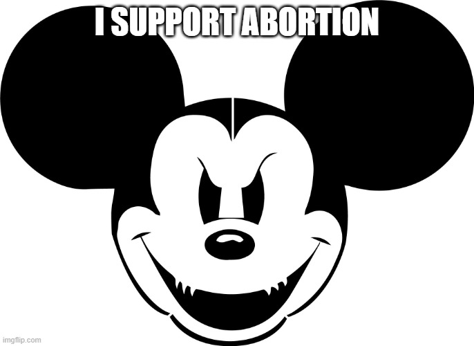 evil mickey | I SUPPORT ABORTION | image tagged in evil mickey | made w/ Imgflip meme maker