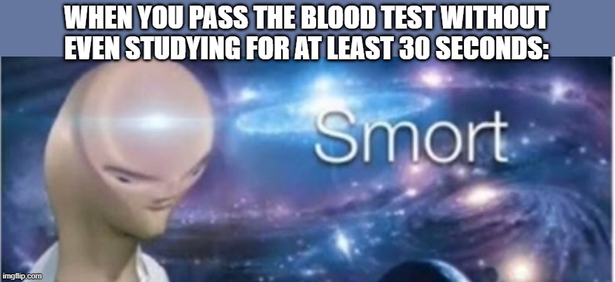 dead meme reborn |  WHEN YOU PASS THE BLOOD TEST WITHOUT EVEN STUDYING FOR AT LEAST 30 SECONDS: | image tagged in meme man smort | made w/ Imgflip meme maker