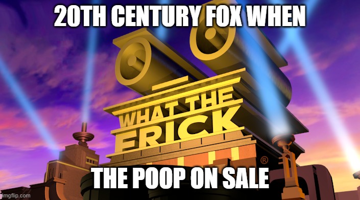 wtf | 20TH CENTURY FOX WHEN; THE POOP ON SALE | image tagged in what the frick | made w/ Imgflip meme maker
