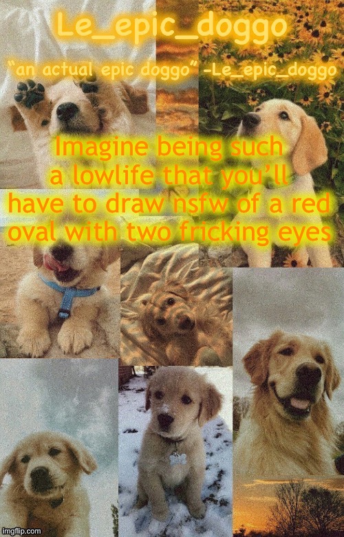 Doggo temp by doggo. Wait what that’s confusing | Imagine being such a lowlife that you’ll have to draw nsfw of a red oval with two fricking eyes | image tagged in doggo temp by doggo wait what that s confusing | made w/ Imgflip meme maker