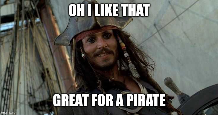 JACK OH I LIKE THAT | OH I LIKE THAT GREAT FOR A PIRATE | image tagged in jack oh i like that | made w/ Imgflip meme maker