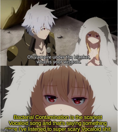 although it's a good vibe-- https://www.youtube.com/watch?v=VgmwBuuMvqc | Bacterial Contamination is the scariest Vocaloid song and that's saying something since I've listened to super scary Vocaloid shit | image tagged in vampire under the blanket what is your wisdom | made w/ Imgflip meme maker