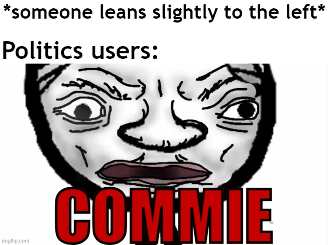 idk a meme ig | *someone leans slightly to the left*; Politics users:; COMMIE | image tagged in rmk,politics users | made w/ Imgflip meme maker