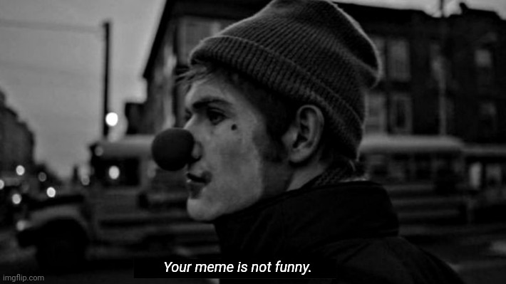 Your meme is not funny | image tagged in your meme is not funny | made w/ Imgflip meme maker