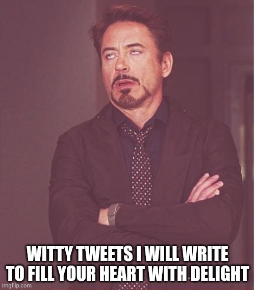 Face You Make Robert Downey Jr Meme | WITTY TWEETS I WILL WRITE
TO FILL YOUR HEART WITH DELIGHT | image tagged in memes,face you make robert downey jr | made w/ Imgflip meme maker
