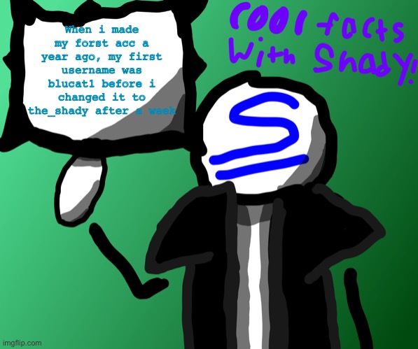 Cool facts with shady! | When i made my forst acc a year ago, my first username was blucat1 before i changed it to the_shady after a week | image tagged in cool facts with shady | made w/ Imgflip meme maker