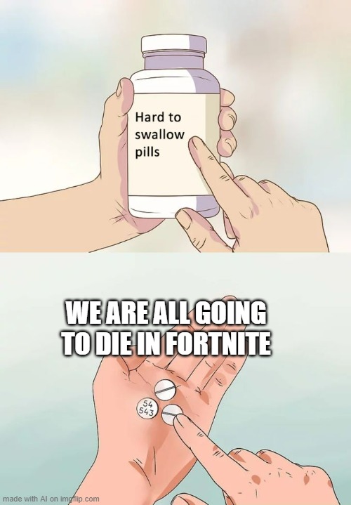 Oh god, oh no... I'm not concerned about the dying part, I'm concerned about the fortnite part- | WE ARE ALL GOING TO DIE IN FORTNITE | image tagged in memes,hard to swallow pills,ai meme,fortnite | made w/ Imgflip meme maker