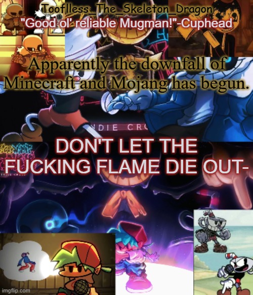 :skull: | Apparently the downfall of Minecraft and Mojang has begun. DON'T LET THE FUCKING FLAME DIE OUT- | image tagged in toof's/skid's indie cross temp | made w/ Imgflip meme maker