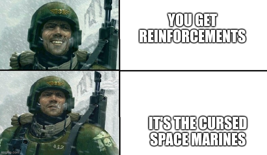 Smiling guardsman | YOU GET REINFORCEMENTS; IT'S THE CURSED SPACE MARINES | image tagged in smiling guardsman | made w/ Imgflip meme maker
