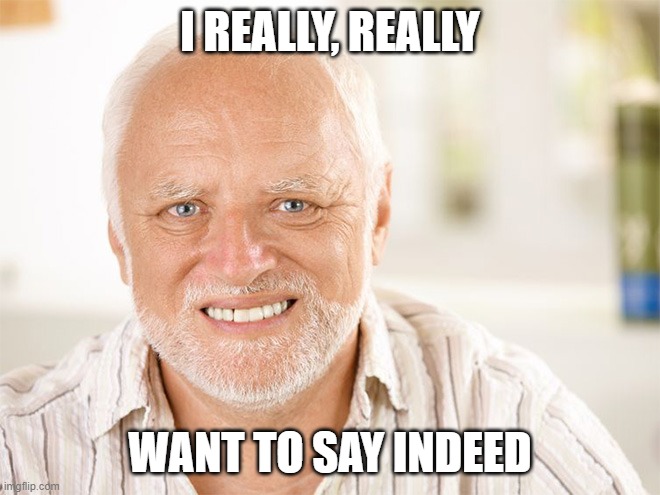 Awkward smiling old man | I REALLY, REALLY WANT TO SAY INDEED | image tagged in awkward smiling old man | made w/ Imgflip meme maker